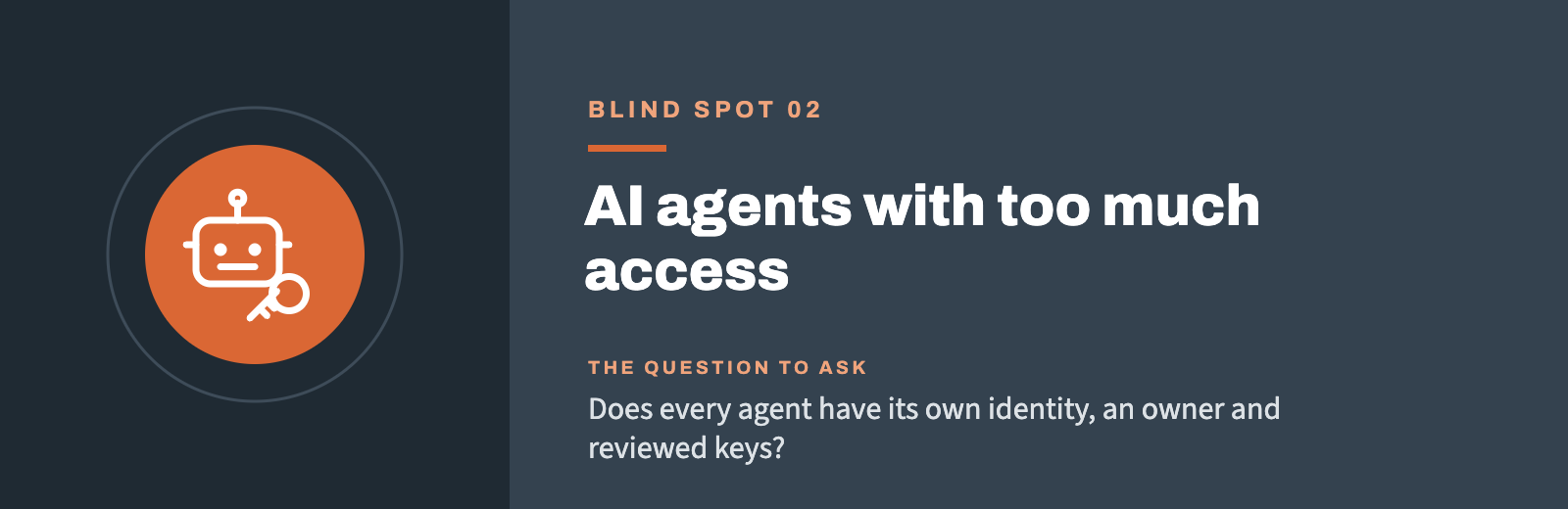 Blind spot 02: AI agents with too much access. Does every agent have its own identity, an owner and reviewed keys?