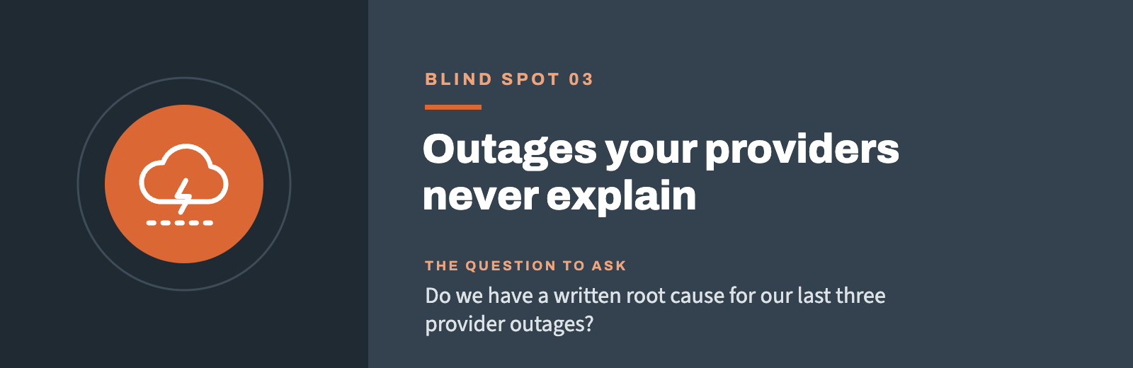 Blind spot 03: Outages your providers never explain. Do we have a written root cause for our last three provider outages?