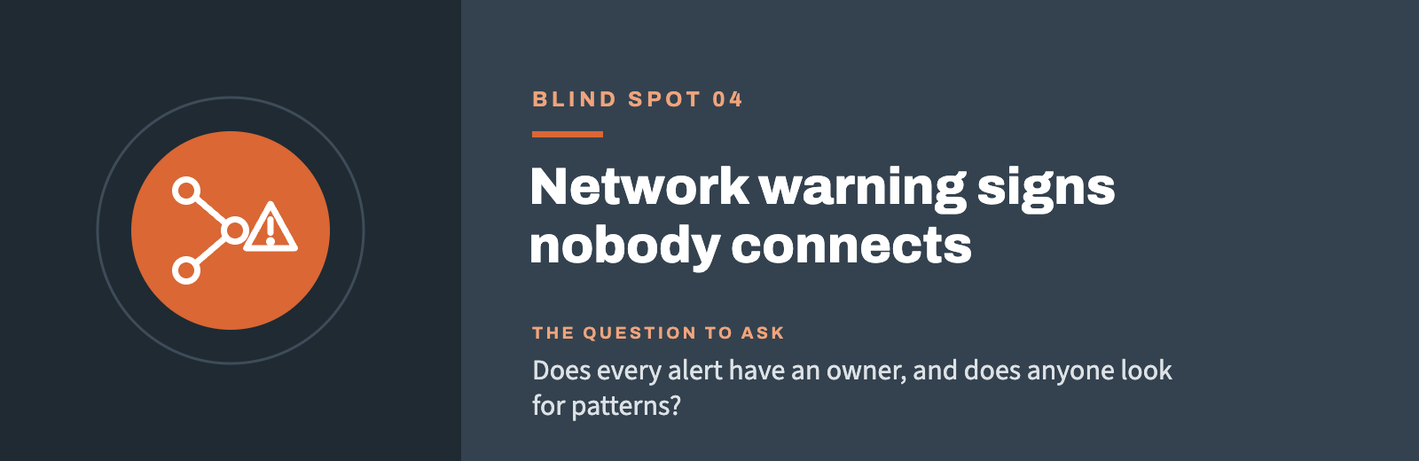 Blind spot 04: Network warning signs nobody connects. Does every alert have an owner, and does anyone look for patterns?