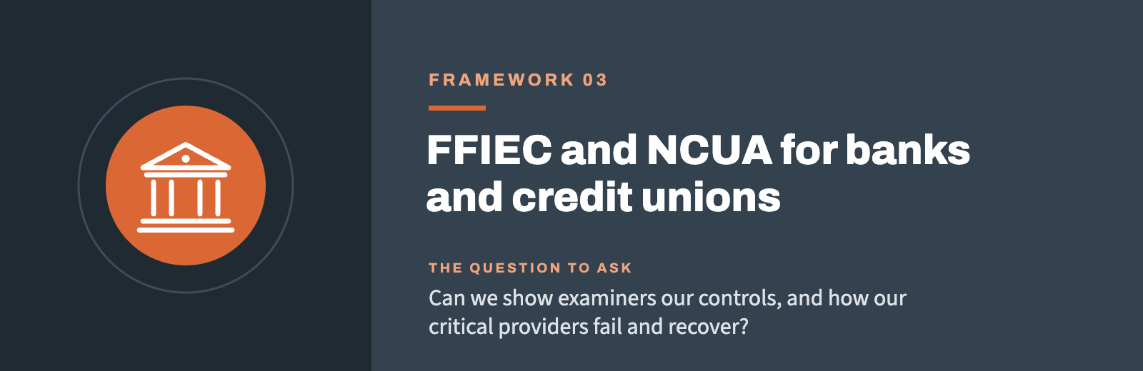 Framework 03: FFIEC and NCUA for banks and credit unions. Can we show examiners our controls, and how our critical providers fail and recover?